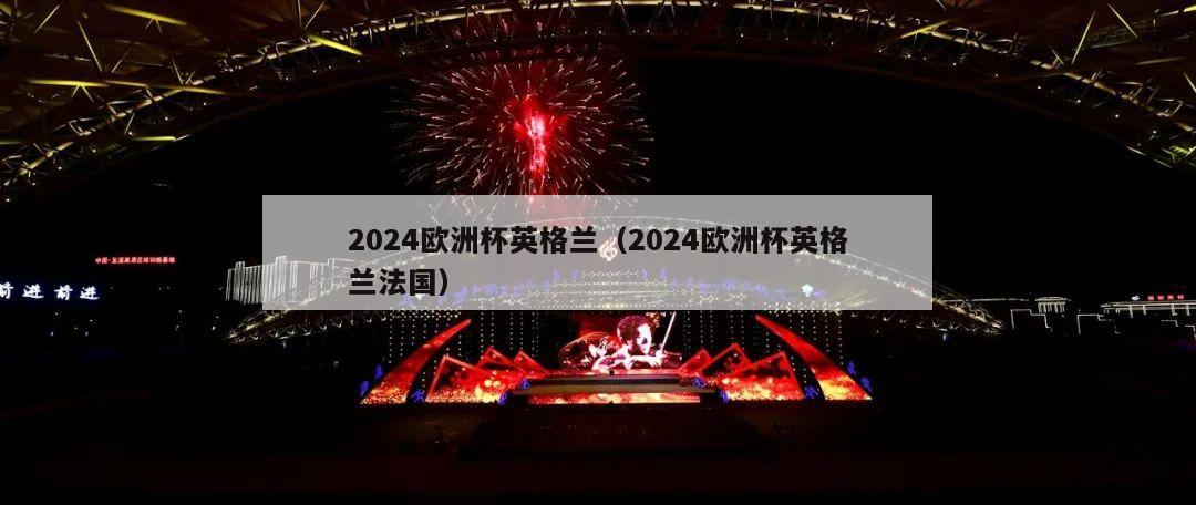 2024欧洲杯英格兰（2024欧洲杯英格兰法国）