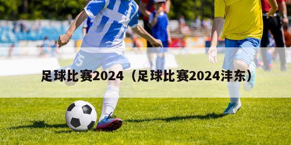 足球比赛2024（足球比赛2024沣东）