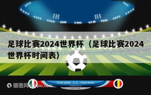 足球比赛2024世界杯（足球比赛2024世界杯时间表）