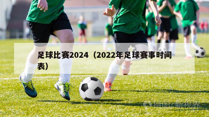 足球比赛2024（2022年足球赛事时间表）