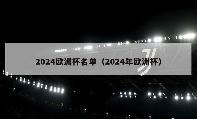 2024欧洲杯名单（2024年欧洲杯）