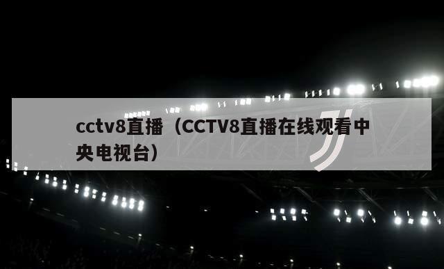 cctv8直播（CCTV8直播在线观看中央电视台）