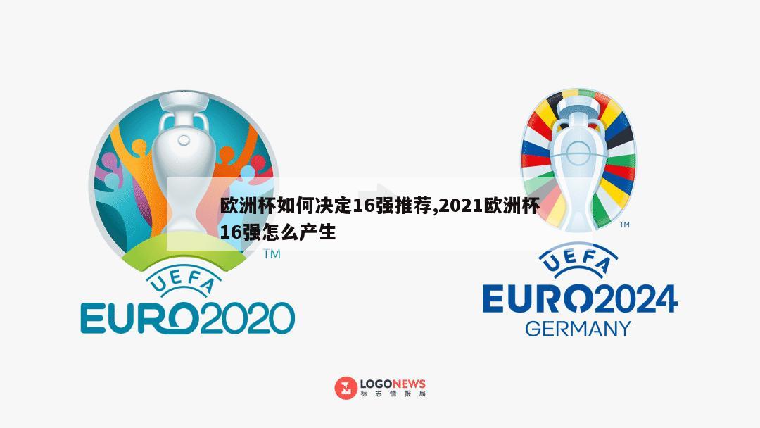 欧洲杯如何决定16强推荐,2021欧洲杯16强怎么产生