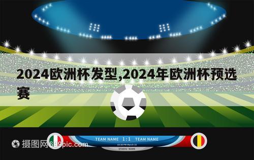 2024欧洲杯发型,2024年欧洲杯预选赛