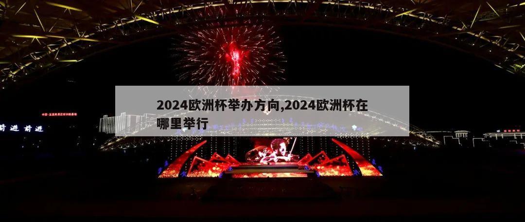 2024欧洲杯举办方向,2024欧洲杯在哪里举行