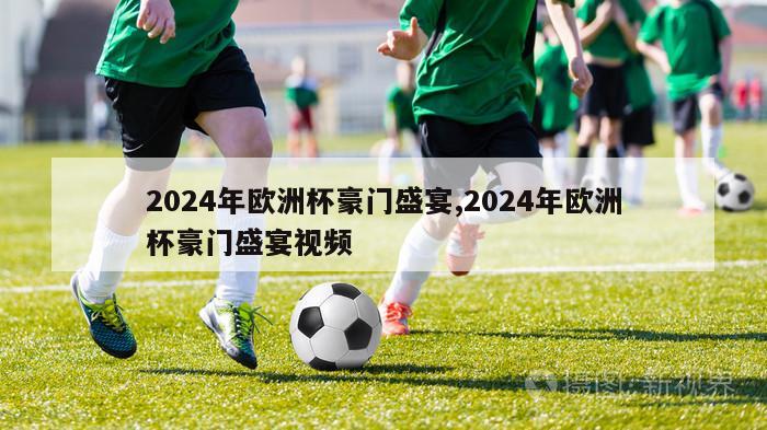 2024年欧洲杯豪门盛宴,2024年欧洲杯豪门盛宴视频