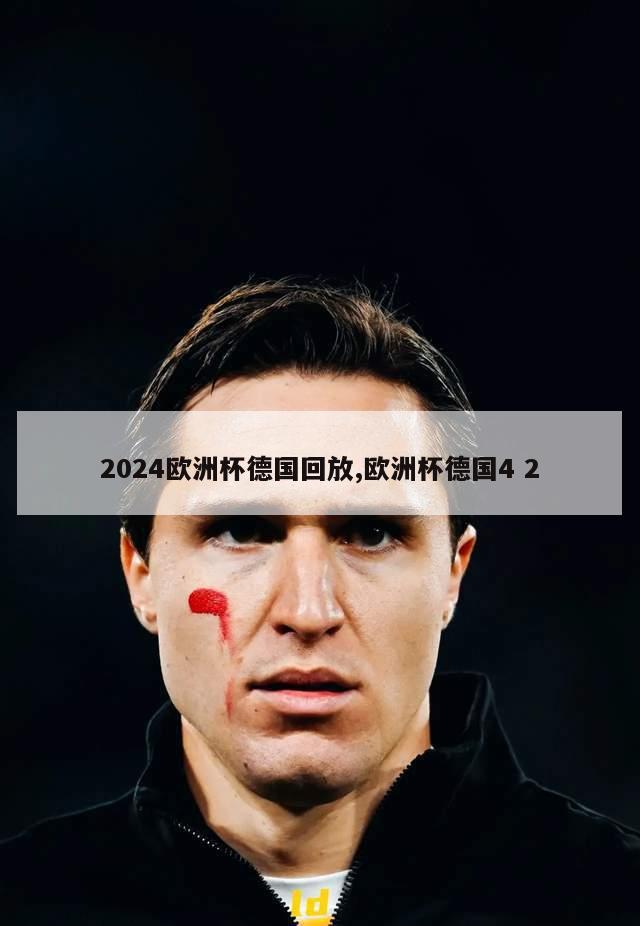 2024欧洲杯德国回放,欧洲杯德国4 2